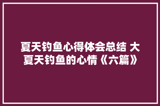 夏天钓鱼心得体会总结 大夏天钓鱼的心情《六篇》 教育论文
