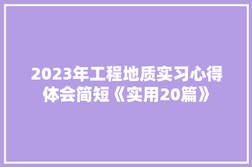 2023年工程地质实习心得体会简短《实用20篇》 公证书