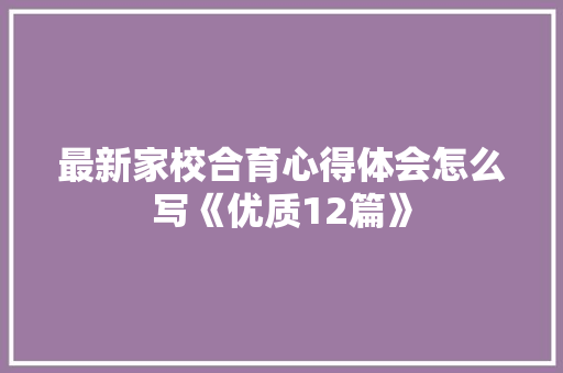 最新家校合育心得体会怎么写《优质12篇》 管理论文