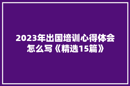2023年出国培训心得体会怎么写《精选15篇》 承诺书