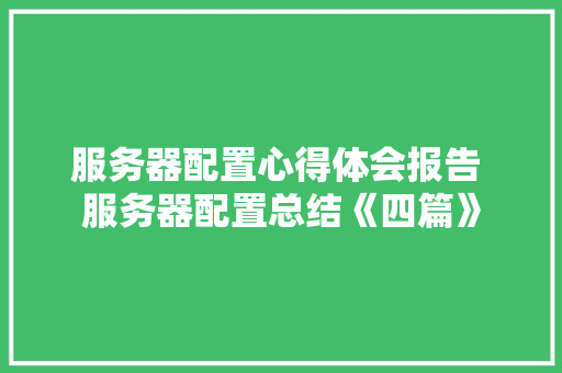 服务器配置心得体会报告 服务器配置总结《四篇》 公证书