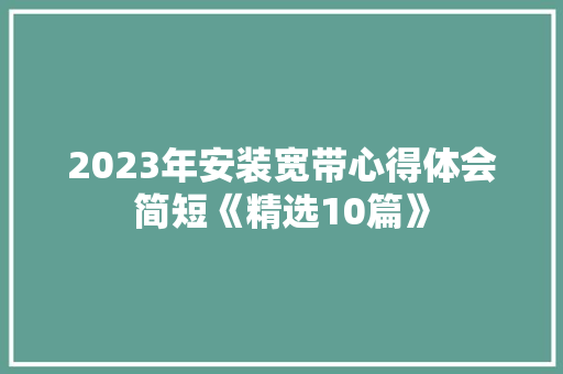 2023年安装宽带心得体会简短《精选10篇》 简历