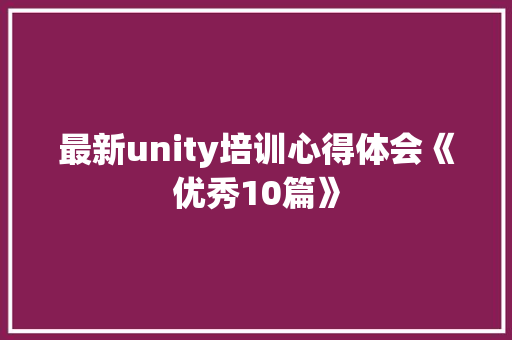 最新unity培训心得体会《优秀10篇》 论文