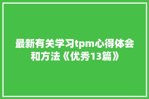 最新有关学习tpm心得体会和方法《优秀13篇》 策划方案