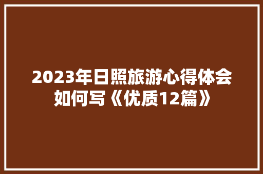 2023年日照旅游心得体会如何写《优质12篇》 论文