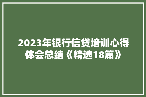 2023年银行信贷培训心得体会总结《精选18篇》 公证书
