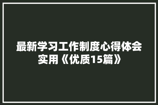 最新学习工作制度心得体会实用《优质15篇》 毕业设计