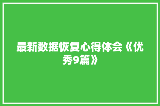 最新数据恢复心得体会《优秀9篇》 个人简历