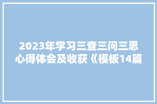 2023年学习三查三问三思心得体会及收获《模板14篇》 毕业设计