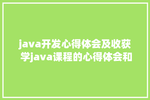 java开发心得体会及收获 学java课程的心得体会和收获《九篇》 保证书