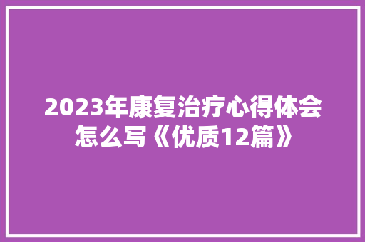 2023年康复治疗心得体会怎么写《优质12篇》 保证书