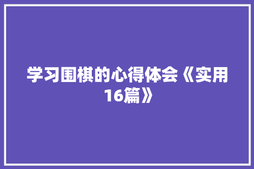 学习围棋的心得体会《实用16篇》 办公写作