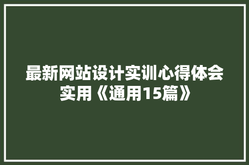 最新网站设计实训心得体会实用《通用15篇》 管理论文