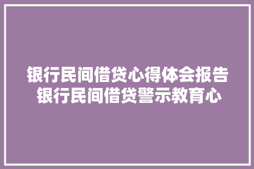 银行民间借贷心得体会报告 银行民间借贷警示教育心得《7篇》 表扬书