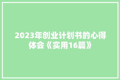 2023年创业计划书的心得体会《实用16篇》 面试技巧