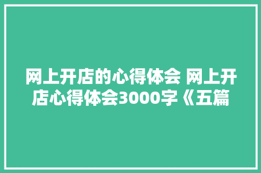 网上开店的心得体会 网上开店心得体会3000字《五篇》 个人写作