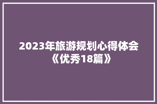 2023年旅游规划心得体会《优秀18篇》 论文