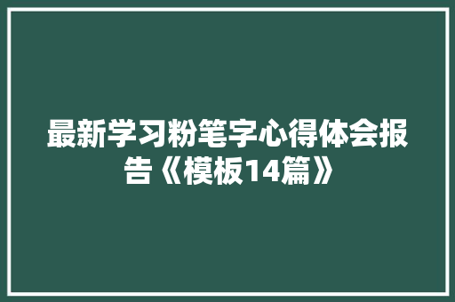 最新学习粉笔字心得体会报告《模板14篇》 个人简历