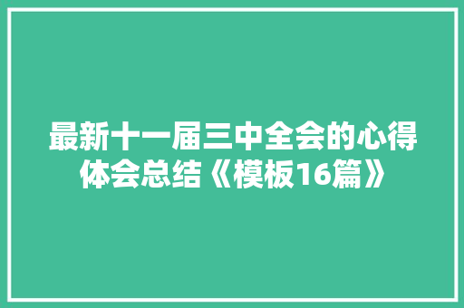 最新十一届三中全会的心得体会总结《模板16篇》 社会论文