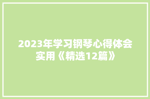 2023年学习钢琴心得体会实用《精选12篇》 面试技巧