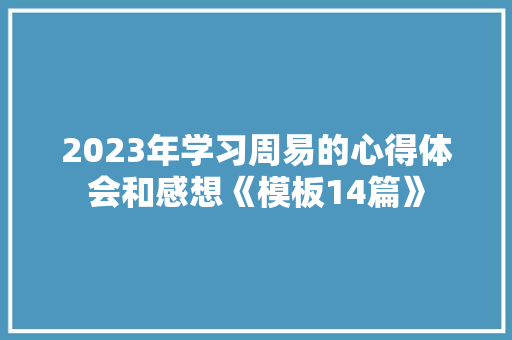 2023年学习周易的心得体会和感想《模板14篇》 策划方案