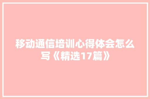 移动通信培训心得体会怎么写《精选17篇》 简历资料