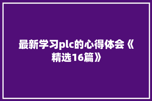 最新学习plc的心得体会《精选16篇》 保证书