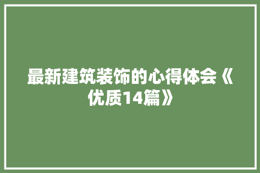 最新建筑装饰的心得体会《优质14篇》 办公写作