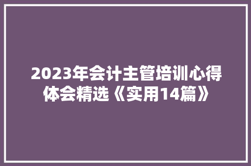 2023年会计主管培训心得体会精选《实用14篇》 管理论文 2023年会计主管培训心得体会精选《实用14篇》 管理论文