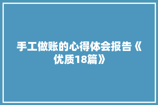手工做账的心得体会报告《优质18篇》 面试技巧