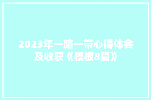 2023年一路一带心得体会及收获《模板8篇》 毕业设计