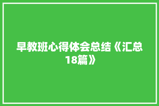 早教班心得体会总结《汇总18篇》 管理论文