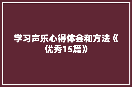 学习声乐心得体会和方法《优秀15篇》 毕业设计