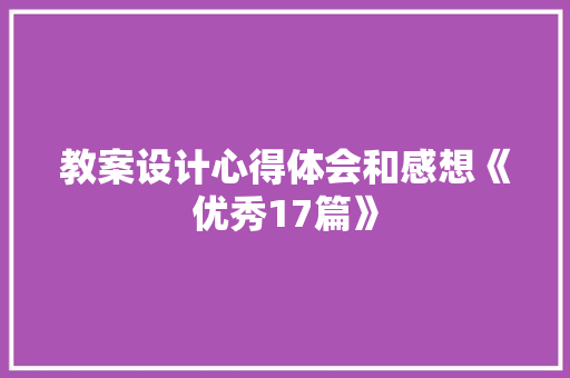 教案设计心得体会和感想《优秀17篇》 教育论文
