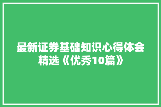 最新证券基础知识心得体会精选《优秀10篇》 英文简历