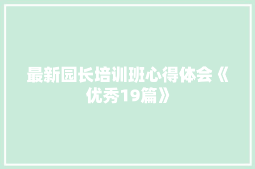 最新园长培训班心得体会《优秀19篇》 教育论文