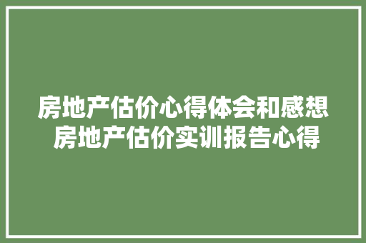 房地产估价心得体会和感想 房地产估价实训报告心得体会《五篇》 承诺书