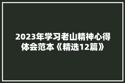 2023年学习老山精神心得体会范本《精选12篇》 毕业设计 2023年学习老山精神心得体会范本《精选12篇》 毕业设计