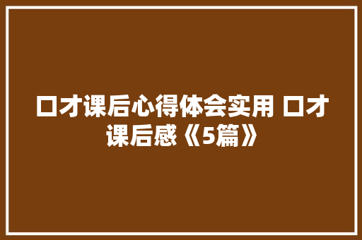 口才课后心得体会实用 口才课后感《5篇》 教育论文