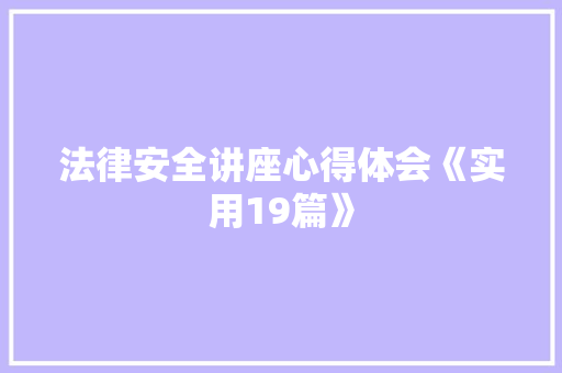 法律安全讲座心得体会《实用19篇》 个人写作