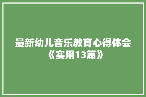 最新幼儿音乐教育心得体会《实用13篇》 英文简历