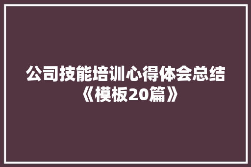 公司技能培训心得体会总结《模板20篇》 简历资料