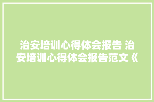 治安培训心得体会报告 治安培训心得体会报告范文《七篇》 办公写作