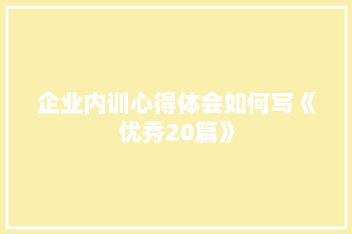 企业内训心得体会如何写《优秀20篇》 条剧书信