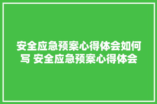 安全应急预案心得体会如何写 安全应急预案心得体会如何写范文《3篇》 简历