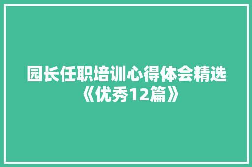 园长任职培训心得体会精选《优秀12篇》 管理论文