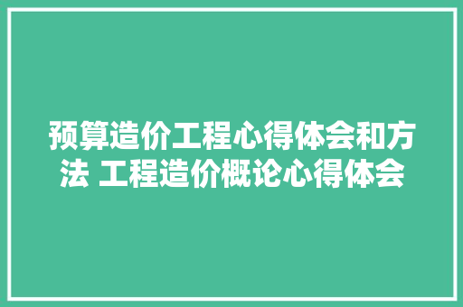 预算造价工程心得体会和方法 工程造价概论心得体会《五篇》 办公写作