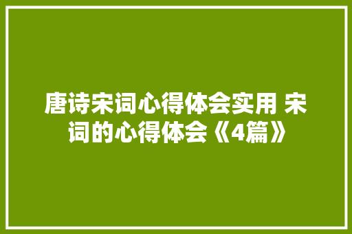 唐诗宋词心得体会实用 宋词的心得体会《4篇》 条剧书信