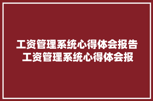 工资管理系统心得体会报告 工资管理系统心得体会报告总结《六篇》 保证书