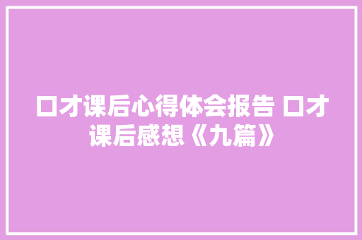 口才课后心得体会报告 口才课后感想《九篇》 简历